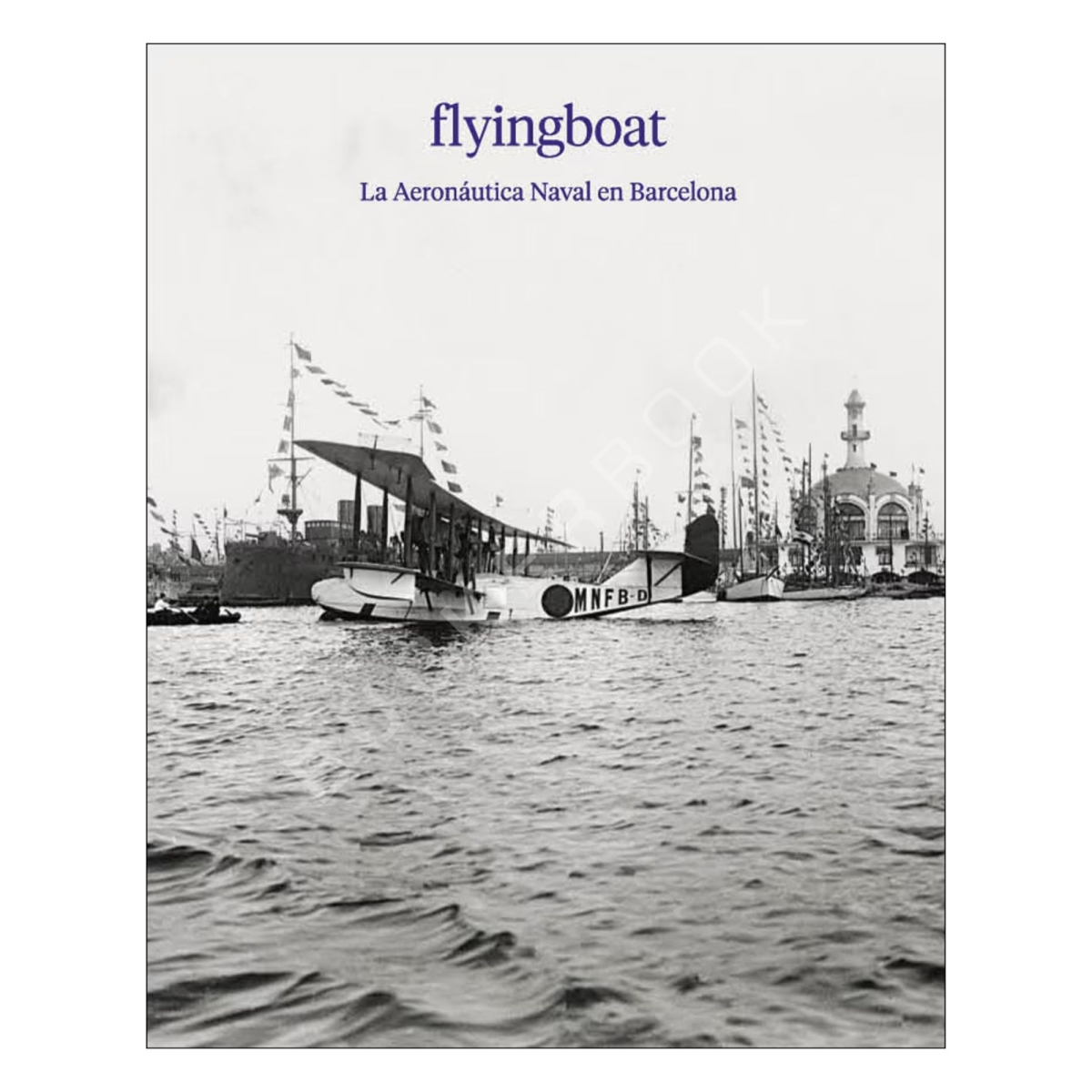 Flyingboat. La Aeronáutica Naval en Barcelona Historia 9788417769826 BuckerBook 26,60 € Enaire