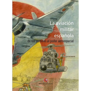 La Aviación Militar Española. De Los Pioneros Al Poder Espacial